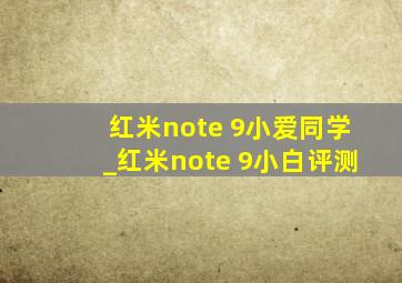 红米note 9小爱同学_红米note 9小白评测